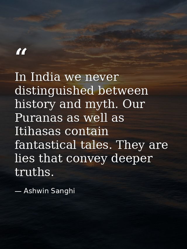 In India we never distinguished between history and myth. Our Puranas as well as Itihasas contain fantastical tales. The — Ashwin Sanghi