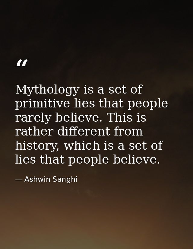 Mythology is a set of primitive lies that people rarely believe. This is rather different from history, which is a set o — Ashwin Sanghi