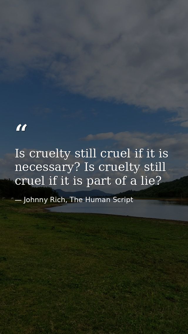 Is cruelty still cruel if it is necessary? Is cruelty still cruel if it is part of a lie? — Johnny Rich, The Human Script