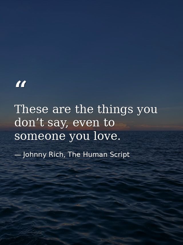 These are the things you don’t say, even to someone you love. — Johnny Rich, The Human Script