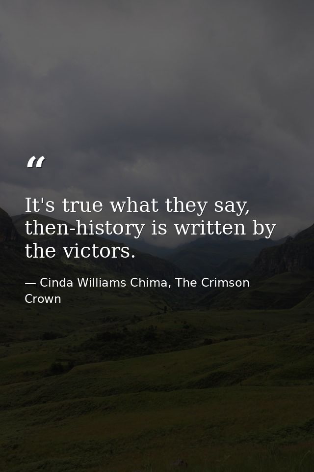 It's true what they say, then-history is written by the victors. — Cinda Williams Chima, The Crimson Crown