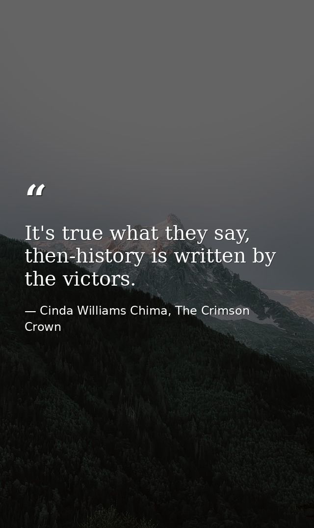 It's true what they say, then-history is written by the victors. — Cinda Williams Chima, The Crimson Crown