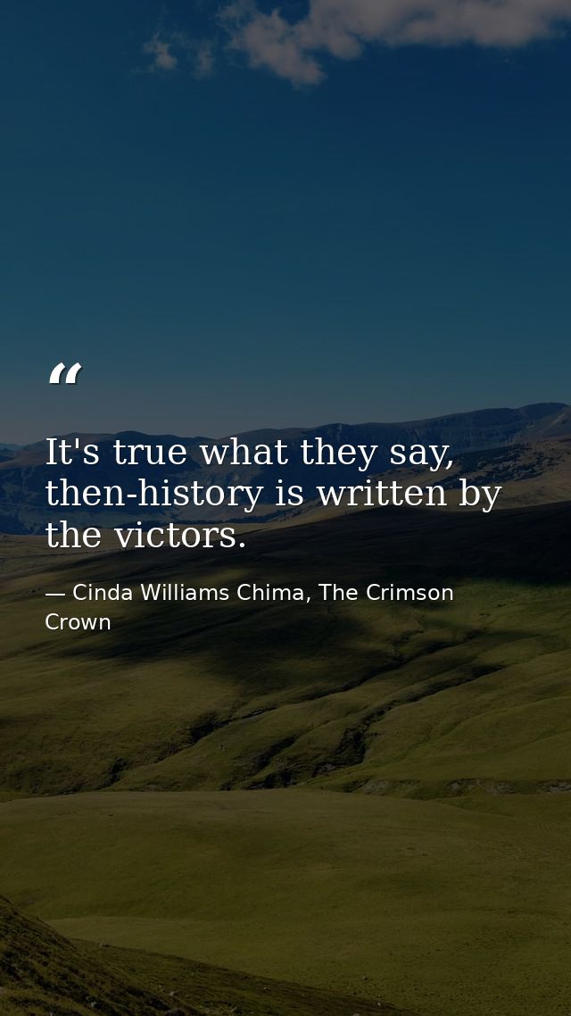 It's true what they say, then-history is written by the victors. — Cinda Williams Chima, The Crimson Crown