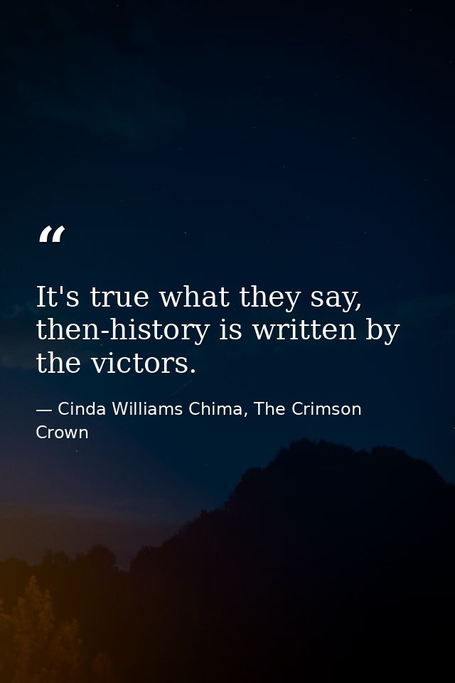 It's true what they say, then-history is written by the victors. — Cinda Williams Chima, The Crimson Crown
