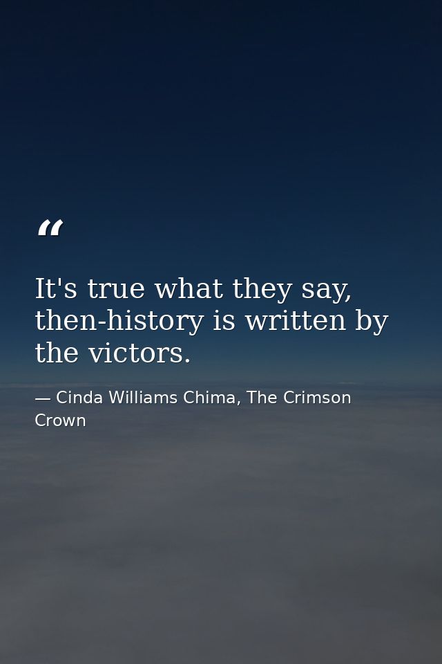It's true what they say, then-history is written by the victors. — Cinda Williams Chima, The Crimson Crown