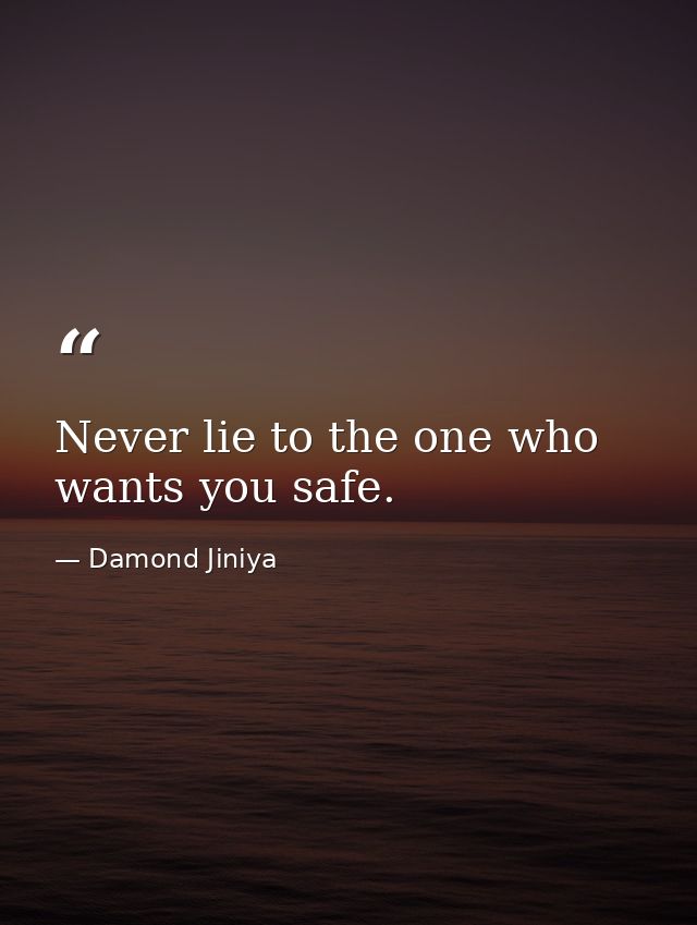Never lie to the one who wants you safe. — Damond Jiniya