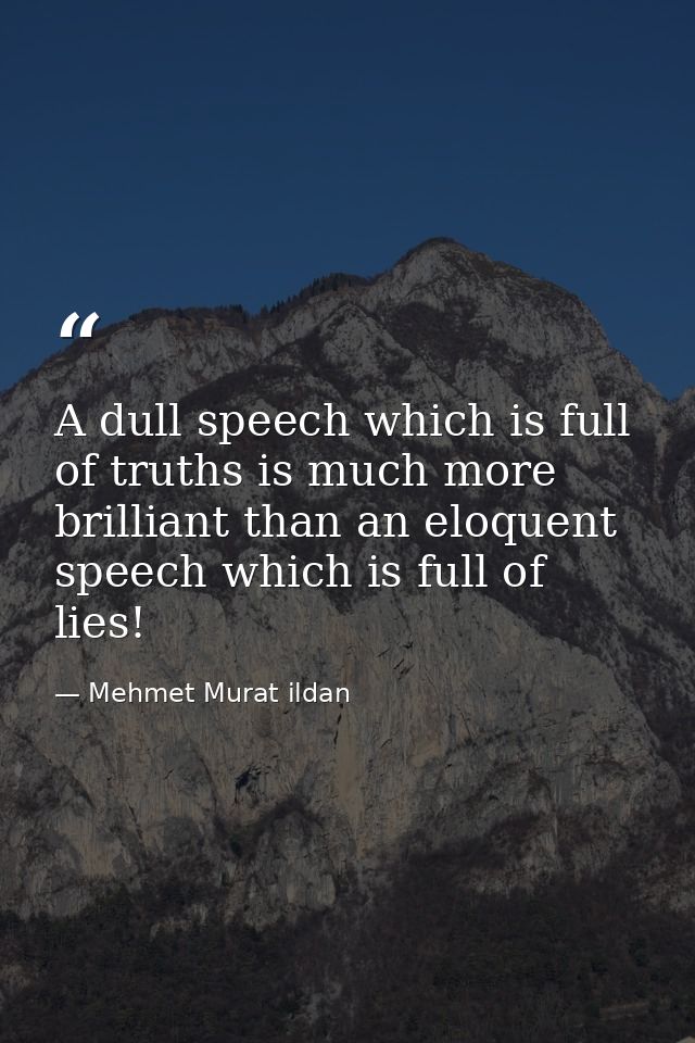 A dull speech which is full of truths is much more brilliant than an eloquent speech which is full of lies! — Mehmet Murat ildan