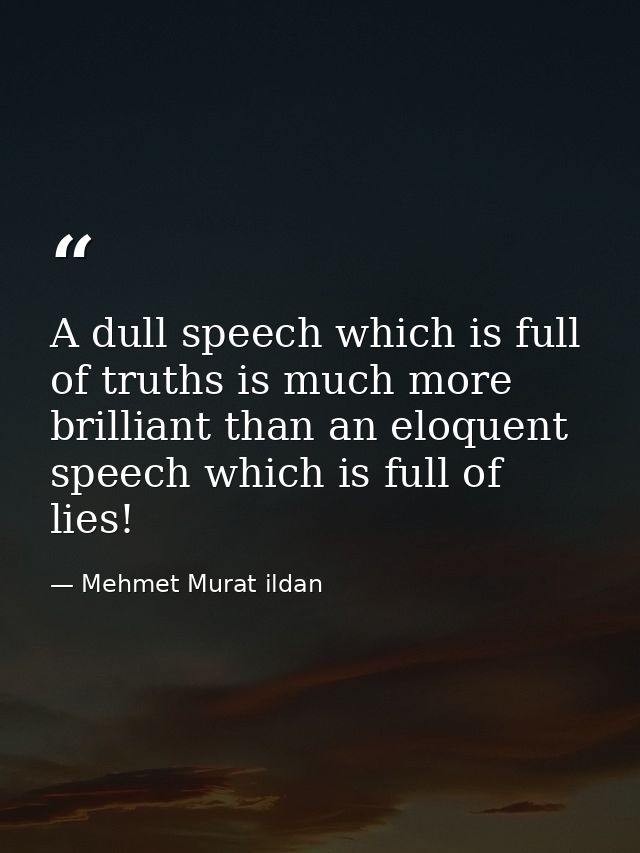 A dull speech which is full of truths is much more brilliant than an eloquent speech which is full of lies! — Mehmet Murat ildan