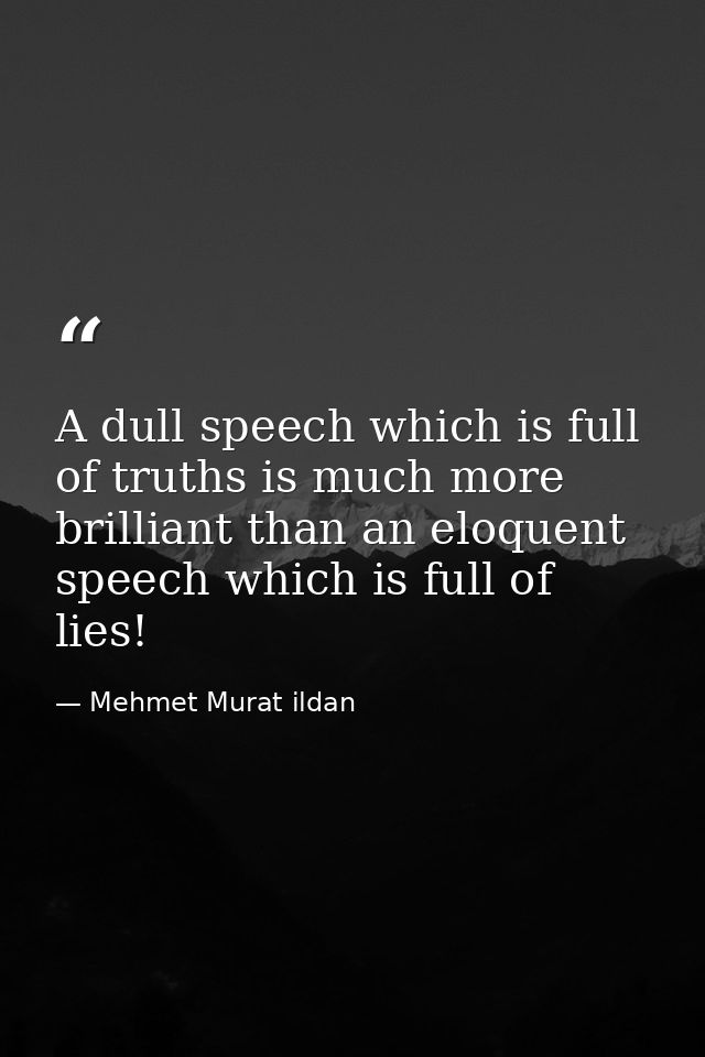 A dull speech which is full of truths is much more brilliant than an eloquent speech which is full of lies! — Mehmet Murat ildan