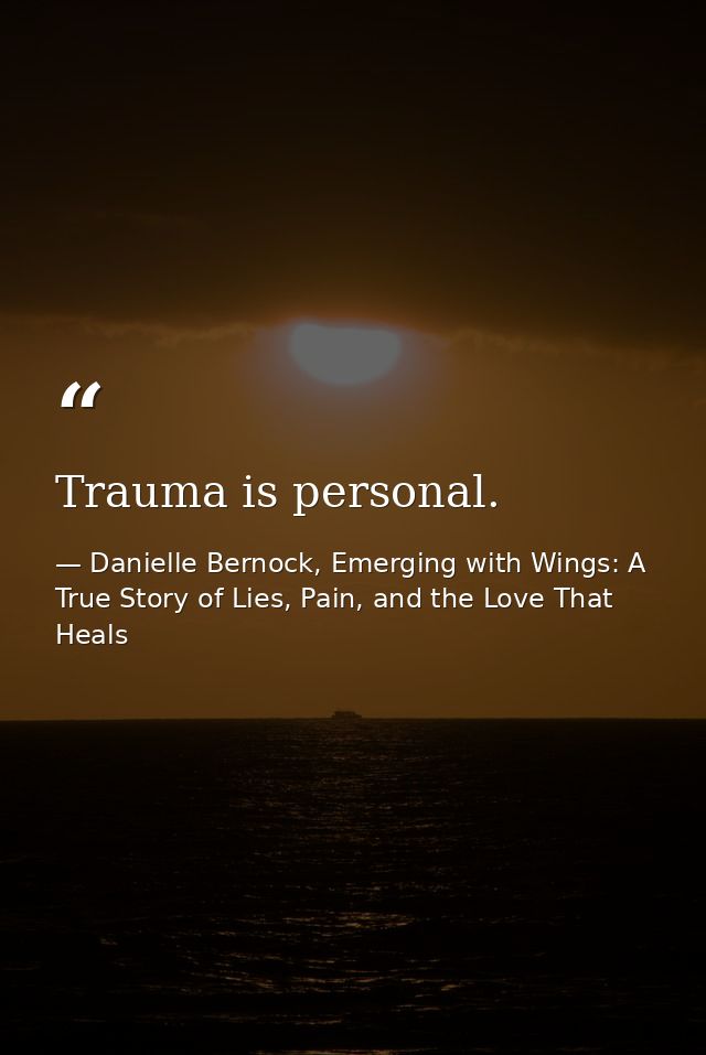Trauma is personal. — Danielle Bernock, Emerging with Wings: A True Story of Lies, Pain, and the Love That Heals