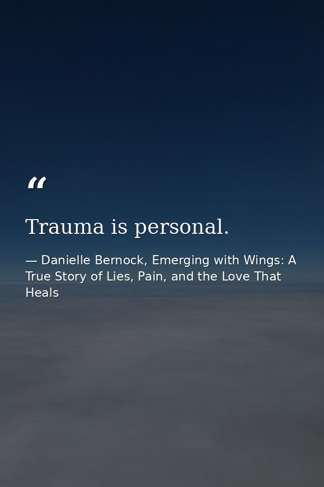 Trauma is personal. — Danielle Bernock, Emerging with Wings: A True Story of Lies, Pain, and the Love That Heals