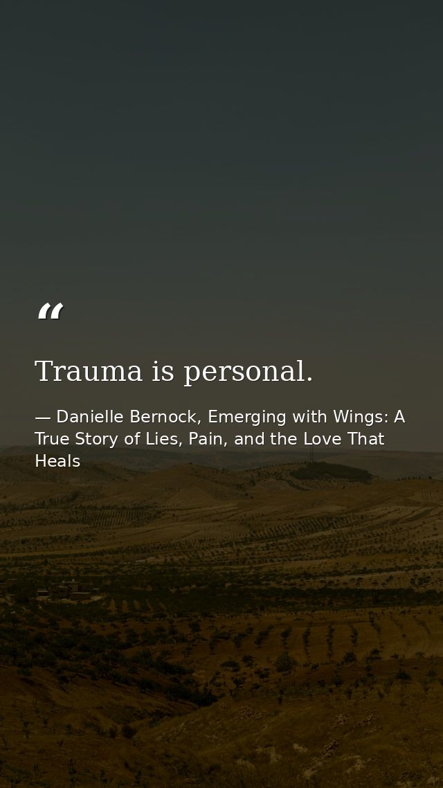 Trauma is personal. — Danielle Bernock, Emerging with Wings: A True Story of Lies, Pain, and the Love That Heals