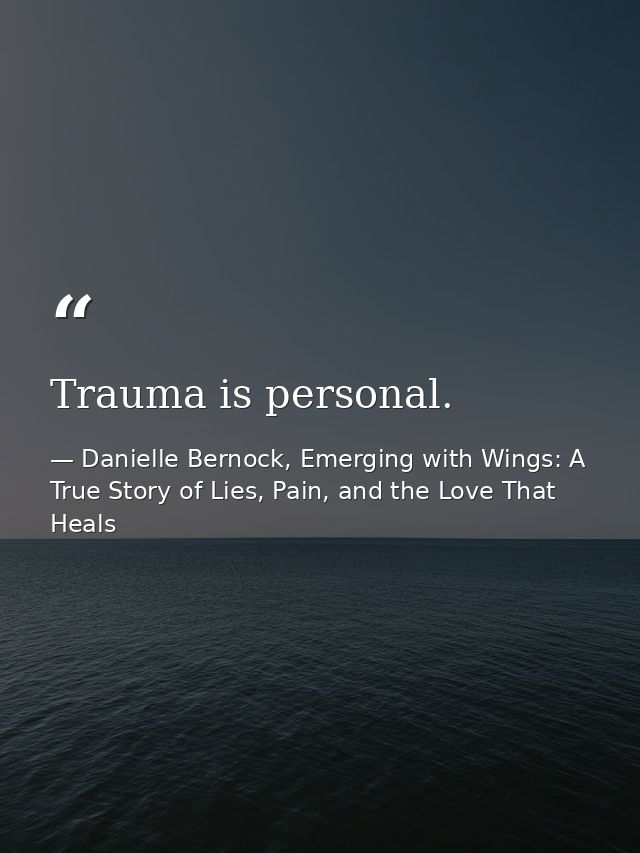 Trauma is personal. — Danielle Bernock, Emerging with Wings: A True Story of Lies, Pain, and the Love That Heals