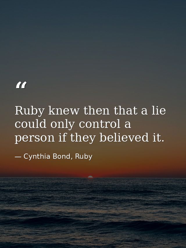 Ruby knew then that a lie could only control a person if they believed it. — Cynthia Bond, Ruby