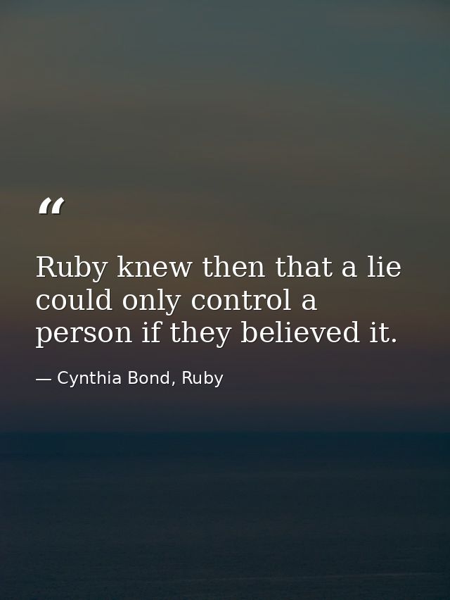 Ruby knew then that a lie could only control a person if they believed it. — Cynthia Bond, Ruby