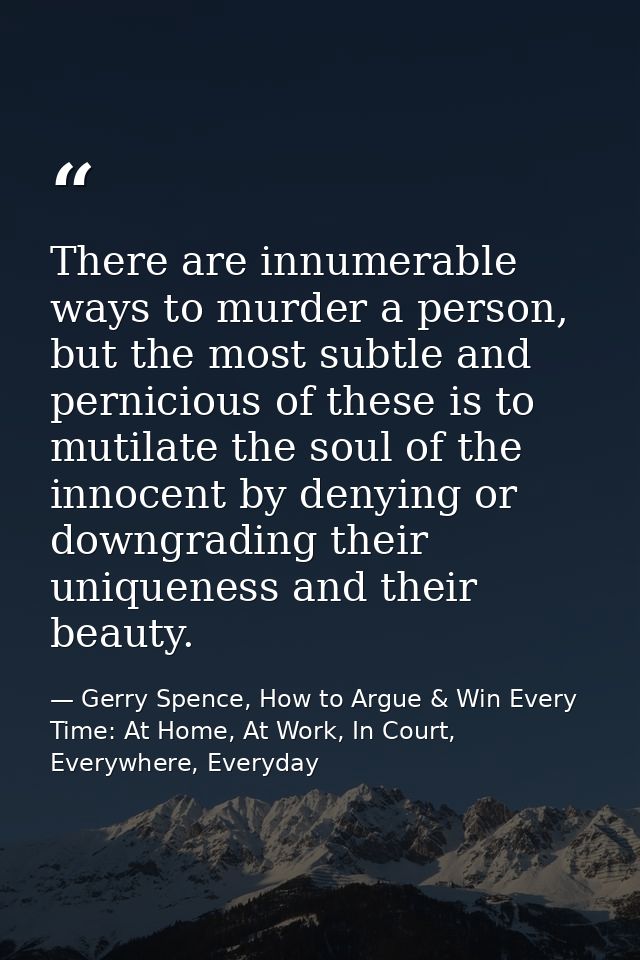 There are innumerable ways to murder a person, but the most subtle and pernicious of these is to mutilate the soul of th — Gerry Spence, How to Argue & Win Every Time: At Home, At Work, In Court, Everywhere, Everyday