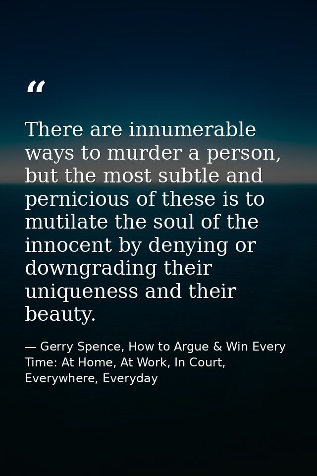 There are innumerable ways to murder a person, but the most subtle and pernicious of these is to mutilate the soul of th — Gerry Spence, How to Argue & Win Every Time: At Home, At Work, In Court, Everywhere, Everyday