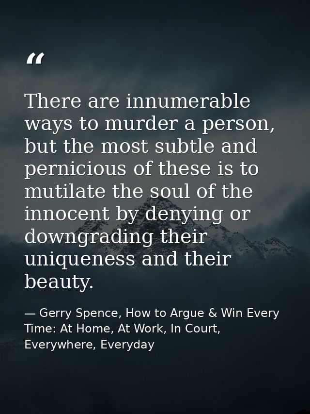 There are innumerable ways to murder a person, but the most subtle and pernicious of these is to mutilate the soul of th — Gerry Spence, How to Argue & Win Every Time: At Home, At Work, In Court, Everywhere, Everyday