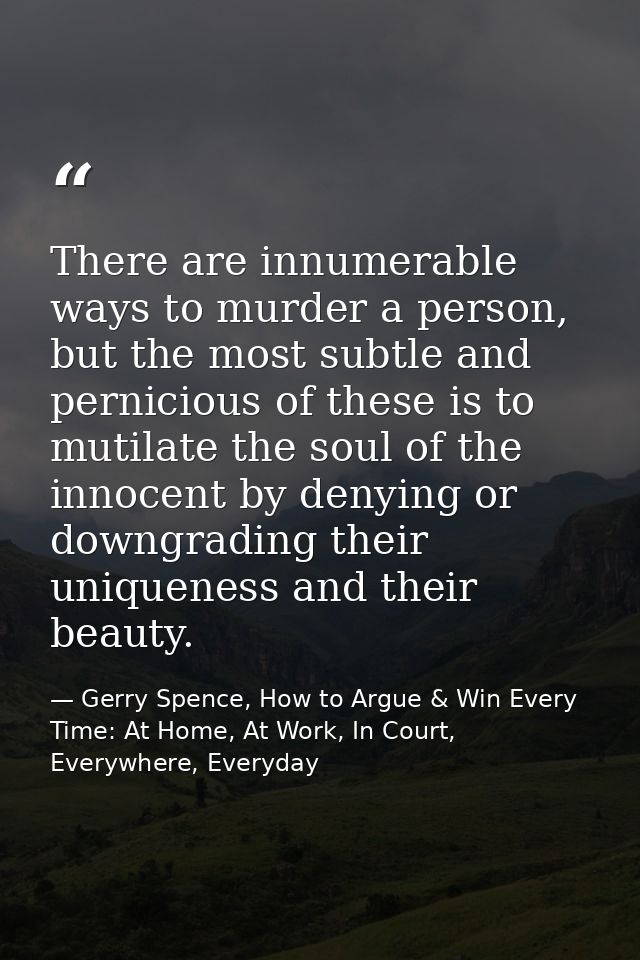 There are innumerable ways to murder a person, but the most subtle and pernicious of these is to mutilate the soul of th — Gerry Spence, How to Argue & Win Every Time: At Home, At Work, In Court, Everywhere, Everyday