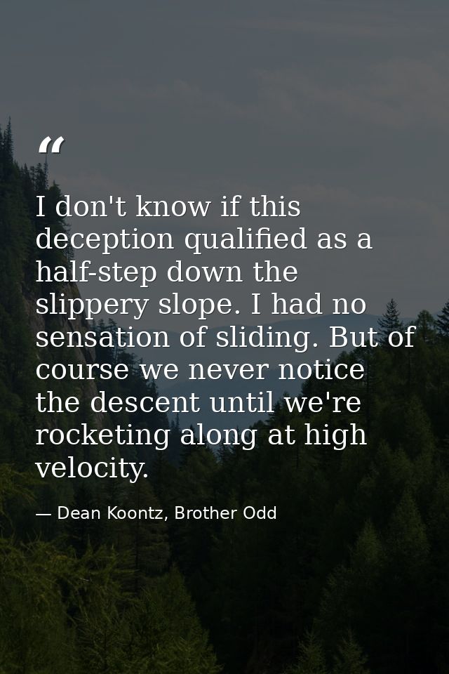 I don't know if this deception qualified as a half-step down the slippery slope. I had no sensation of sliding. But of c — Dean Koontz, Brother Odd