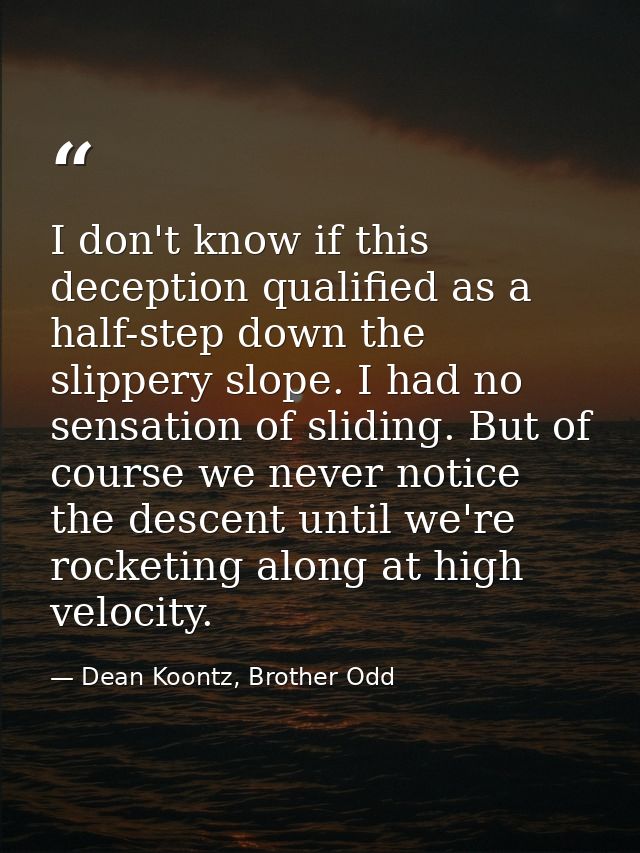 I don't know if this deception qualified as a half-step down the slippery slope. I had no sensation of sliding. But of c — Dean Koontz, Brother Odd