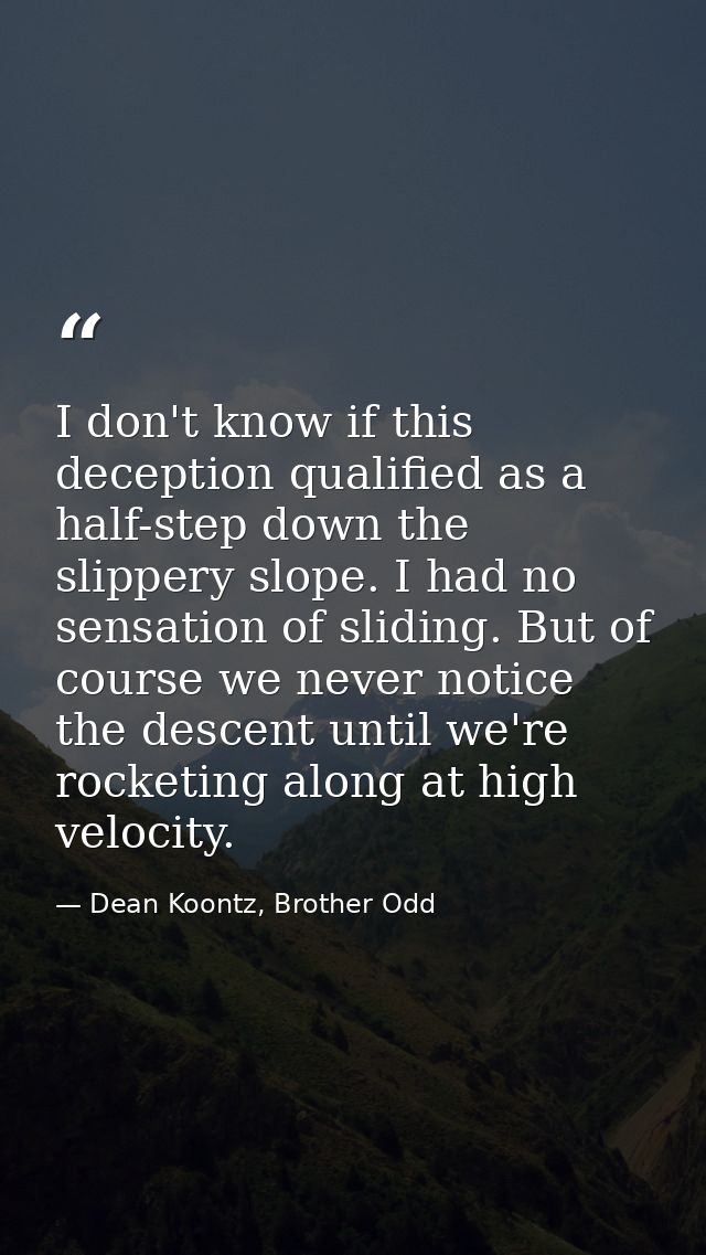 I don't know if this deception qualified as a half-step down the slippery slope. I had no sensation of sliding. But of c — Dean Koontz, Brother Odd