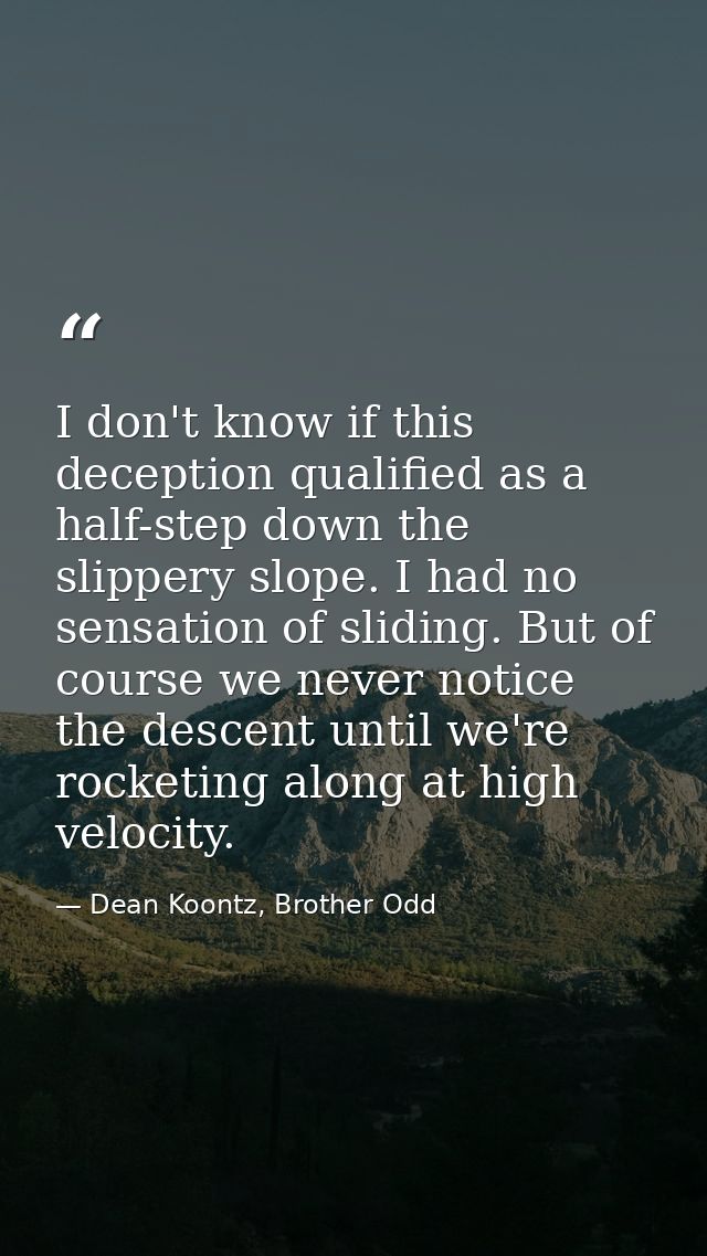I don't know if this deception qualified as a half-step down the slippery slope. I had no sensation of sliding. But of c — Dean Koontz, Brother Odd