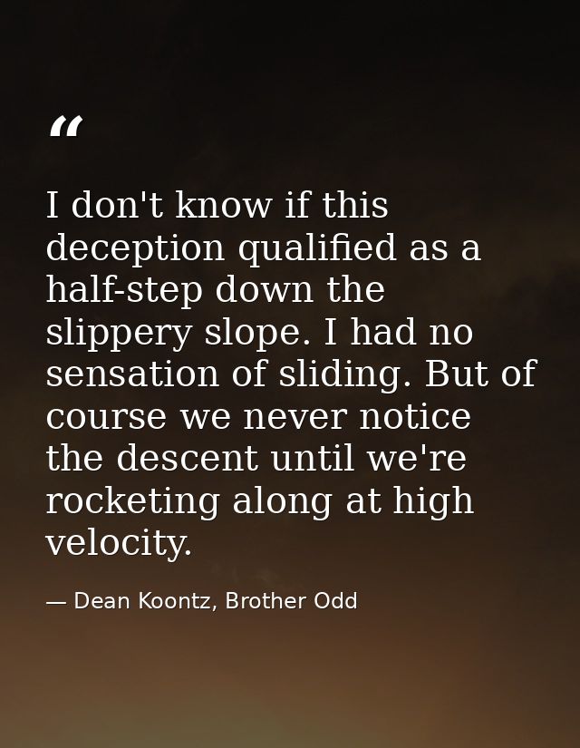 I don't know if this deception qualified as a half-step down the slippery slope. I had no sensation of sliding. But of c — Dean Koontz, Brother Odd