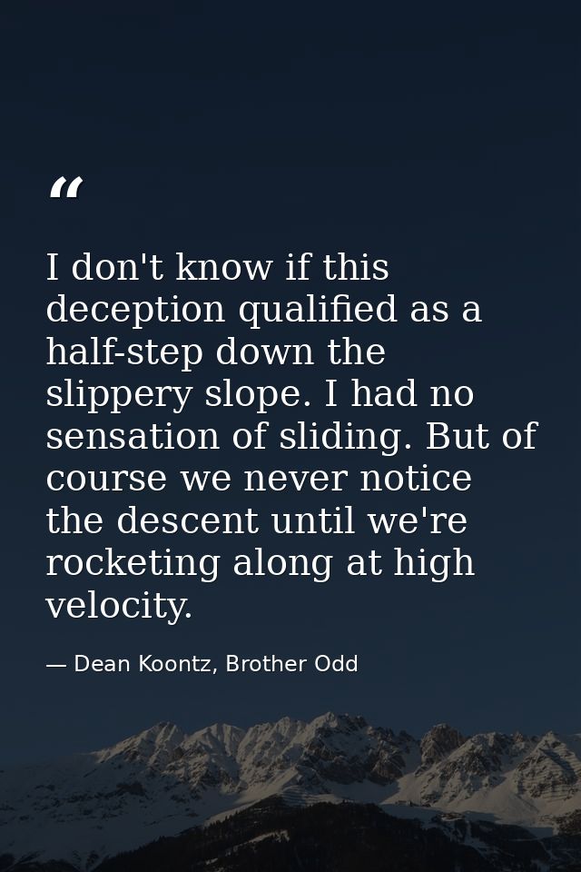 I don't know if this deception qualified as a half-step down the slippery slope. I had no sensation of sliding. But of c — Dean Koontz, Brother Odd