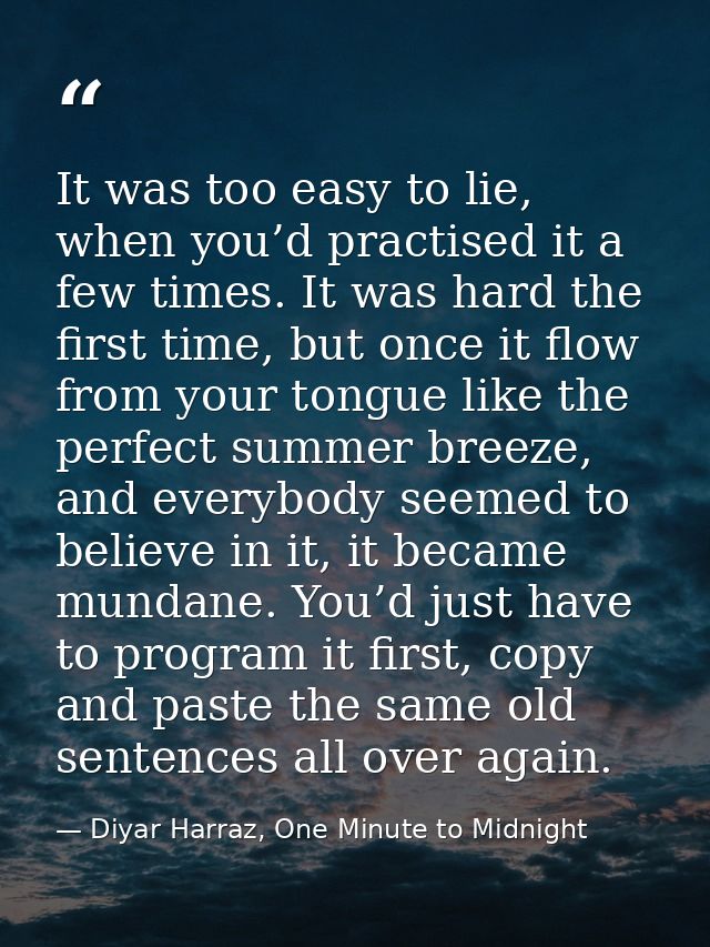 It was too easy to lie, when you’d practised it a few times. It was hard the first time, but once it flow from your tong — Diyar Harraz, One Minute to Midnight