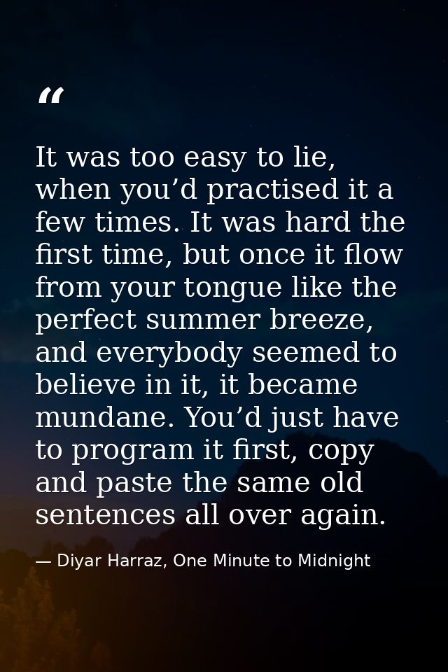 It was too easy to lie, when you’d practised it a few times. It was hard the first time, but once it flow from your tong — Diyar Harraz, One Minute to Midnight