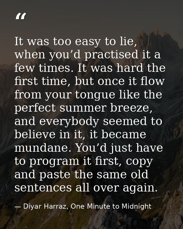 It was too easy to lie, when you’d practised it a few times. It was hard the first time, but once it flow from your tong — Diyar Harraz, One Minute to Midnight