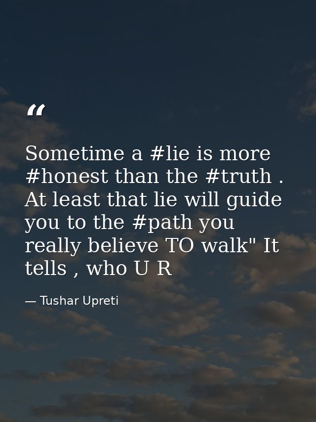 Sometime a #lie is more #honest than the #truth . At least that lie will guide you to the #path you really believe TO wa — Tushar Upreti