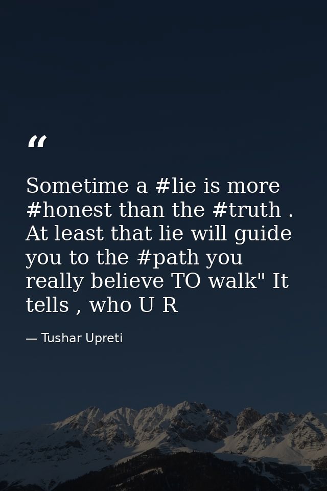 Sometime a #lie is more #honest than the #truth . At least that lie will guide you to the #path you really believe TO wa — Tushar Upreti