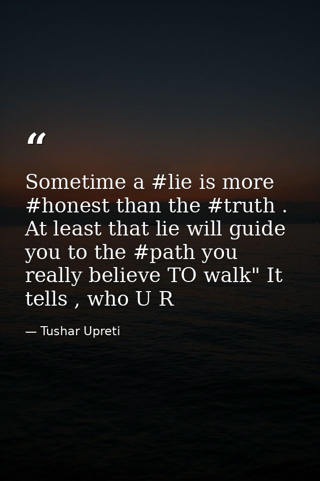 Sometime a #lie is more #honest than the #truth . At least that lie will guide you to the #path you really believe TO wa — Tushar Upreti