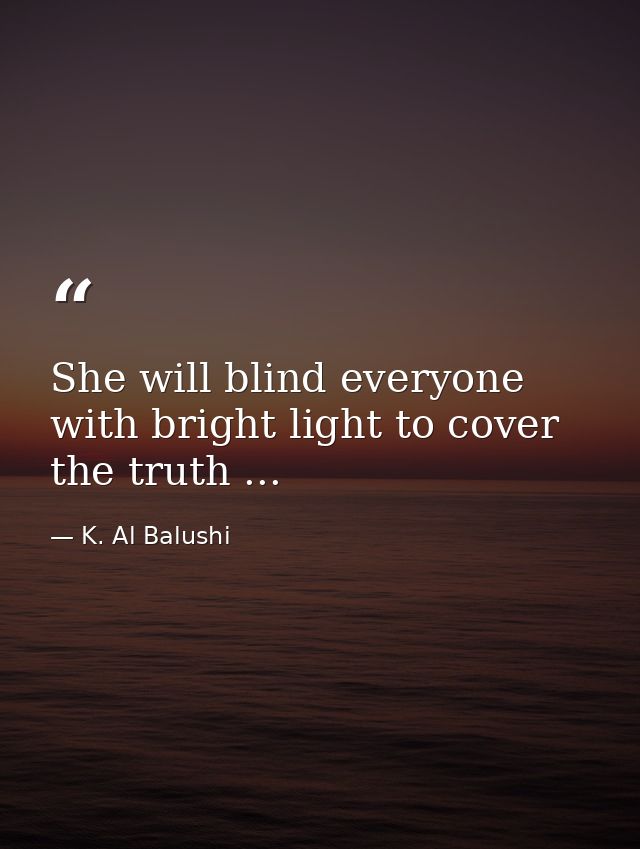 She will blind everyone with bright light to cover the truth ... — K. Al Balushi
