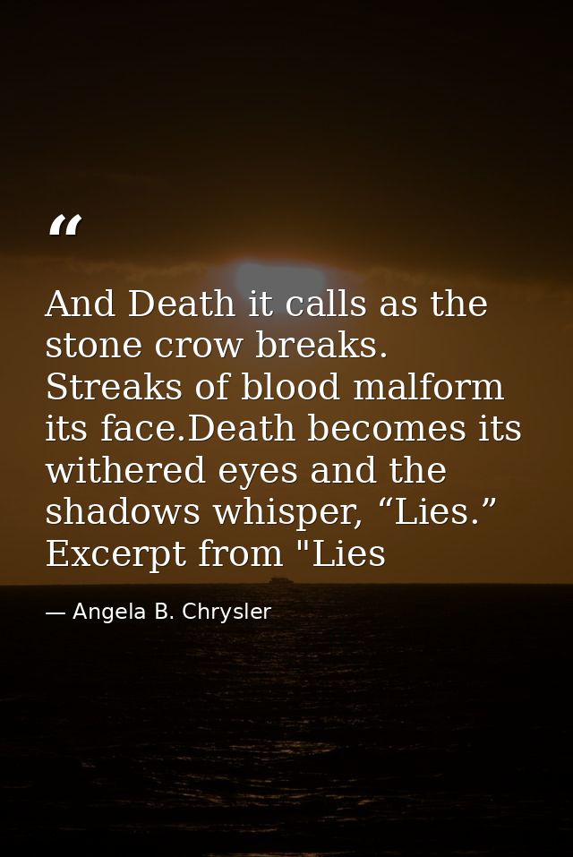 And Death it calls as the stone crow breaks. Streaks of blood malform its face.Death becomes its withered eyes and the s — Angela B. Chrysler