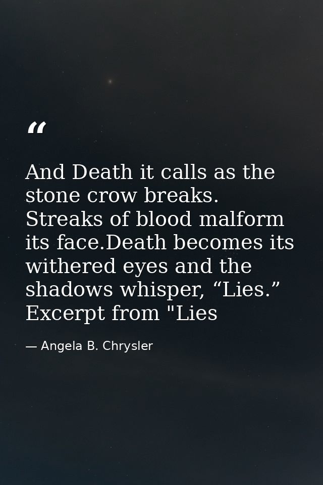 And Death it calls as the stone crow breaks. Streaks of blood malform its face.Death becomes its withered eyes and the s — Angela B. Chrysler