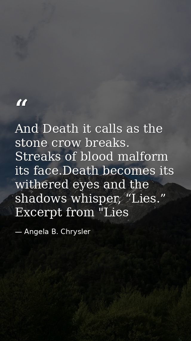 And Death it calls as the stone crow breaks. Streaks of blood malform its face.Death becomes its withered eyes and the s — Angela B. Chrysler