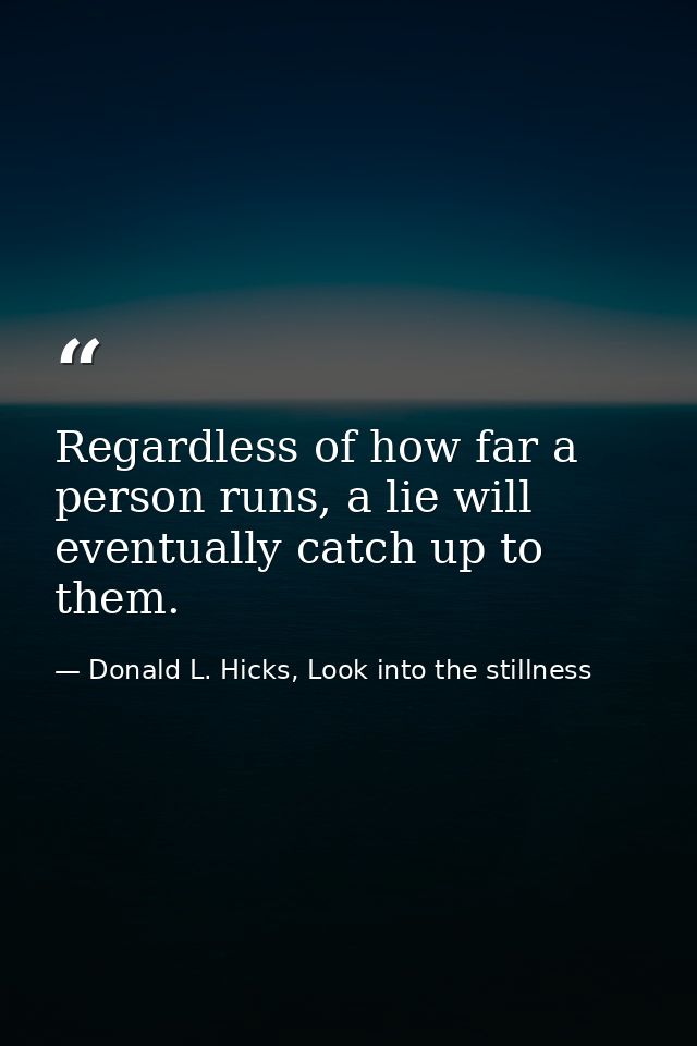 Regardless of how far a person runs, a lie will eventually catch up to them. — Donald L. Hicks, Look into the stillness