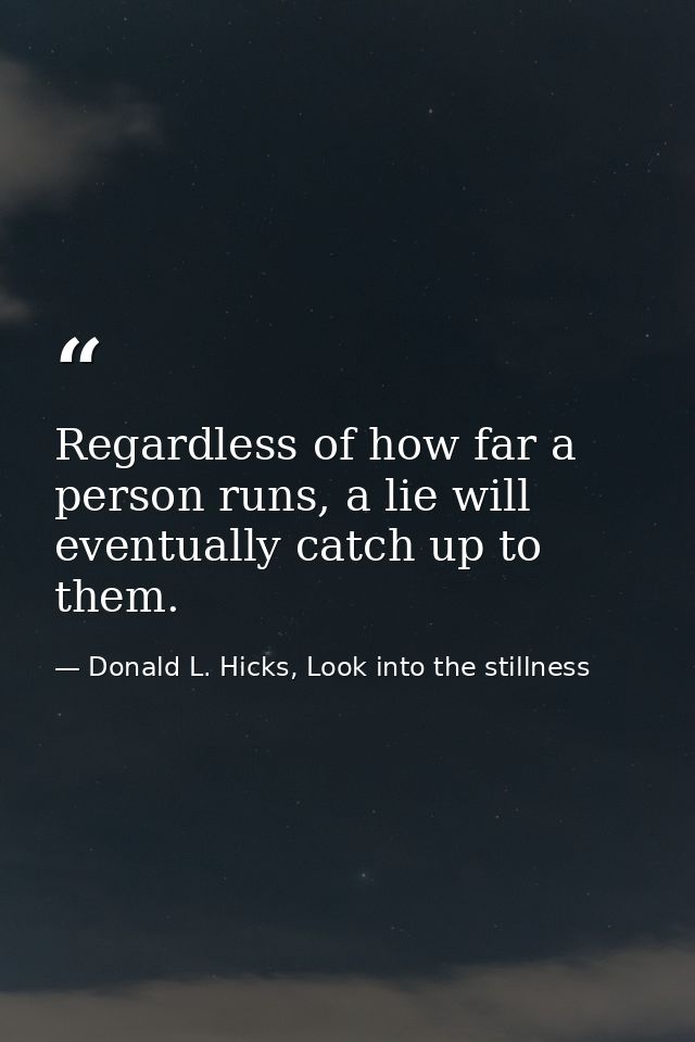 Regardless of how far a person runs, a lie will eventually catch up to them. — Donald L. Hicks, Look into the stillness