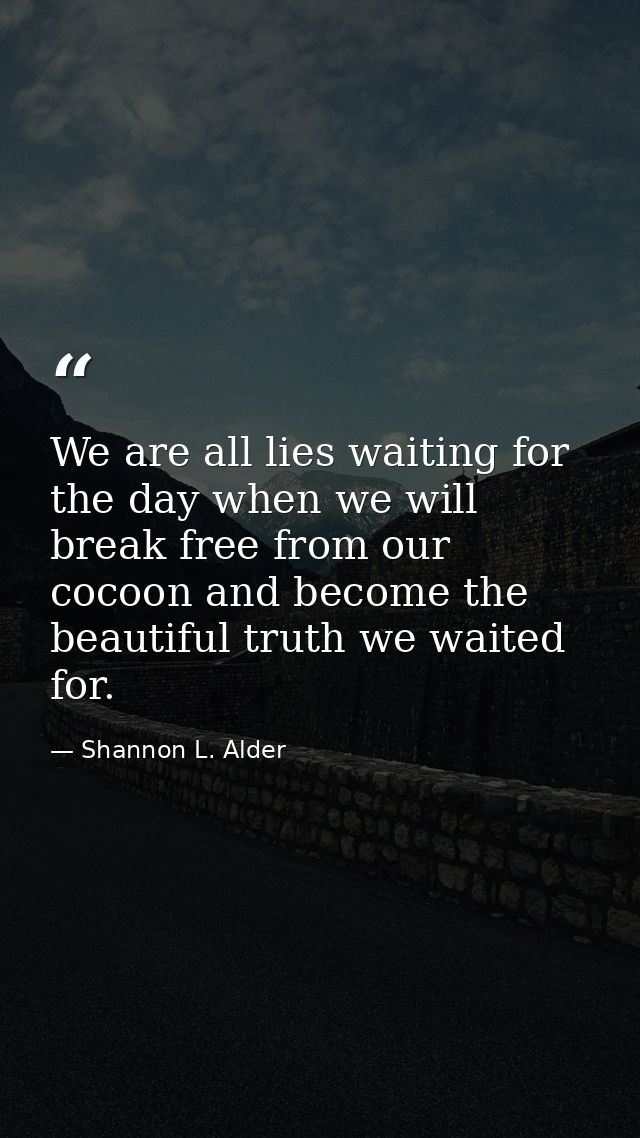 We are all lies waiting for the day when we will break free from our cocoon and become the beautiful truth we waited for — Shannon L. Alder