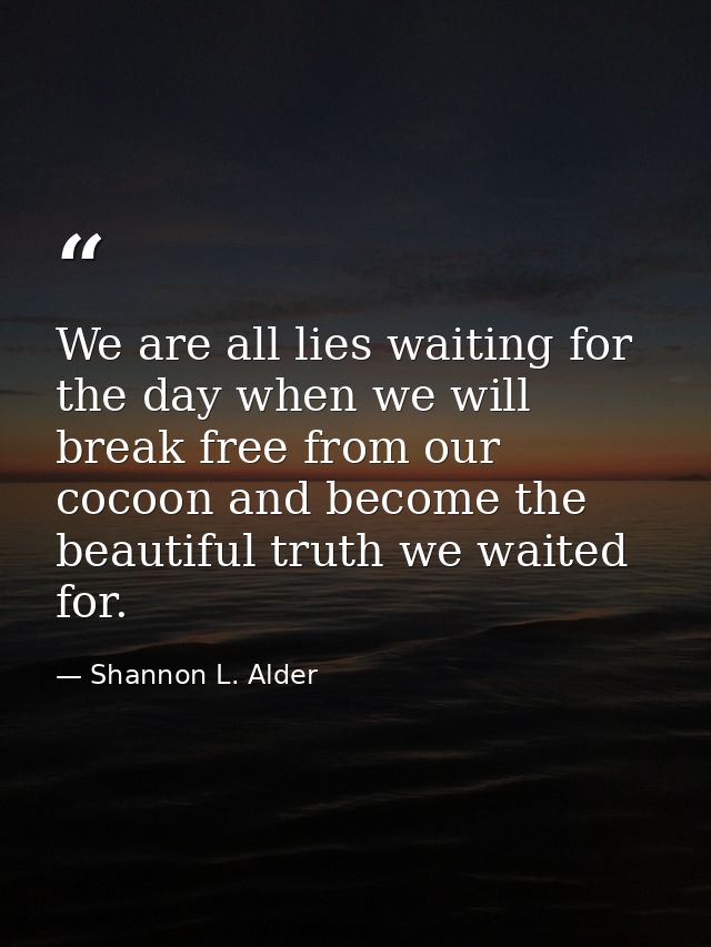 We are all lies waiting for the day when we will break free from our cocoon and become the beautiful truth we waited for — Shannon L. Alder