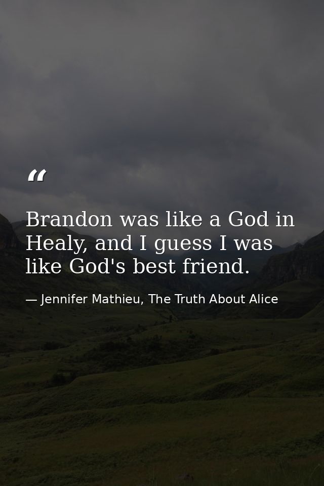Brandon was like a God in Healy, and I guess I was like God's best friend. — Jennifer Mathieu, The Truth About Alice