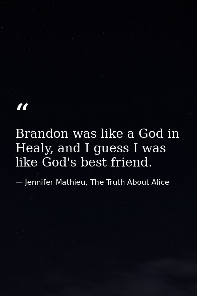 Brandon was like a God in Healy, and I guess I was like God's best friend. — Jennifer Mathieu, The Truth About Alice