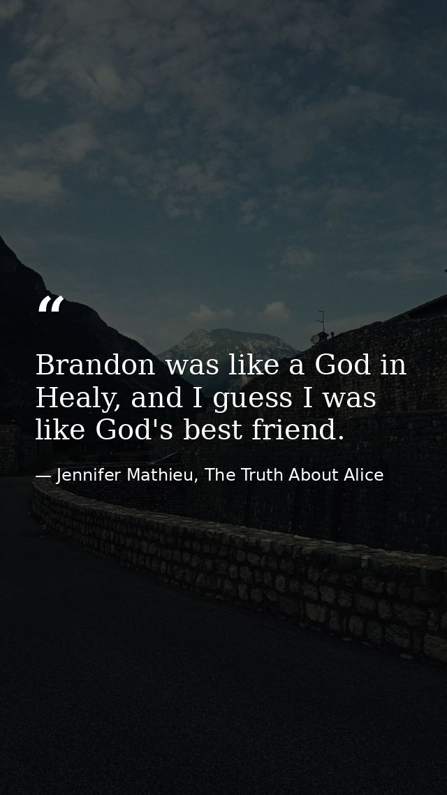 Brandon was like a God in Healy, and I guess I was like God's best friend. — Jennifer Mathieu, The Truth About Alice