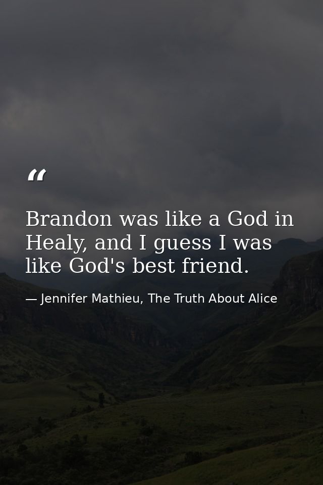 Brandon was like a God in Healy, and I guess I was like God's best friend. — Jennifer Mathieu, The Truth About Alice
