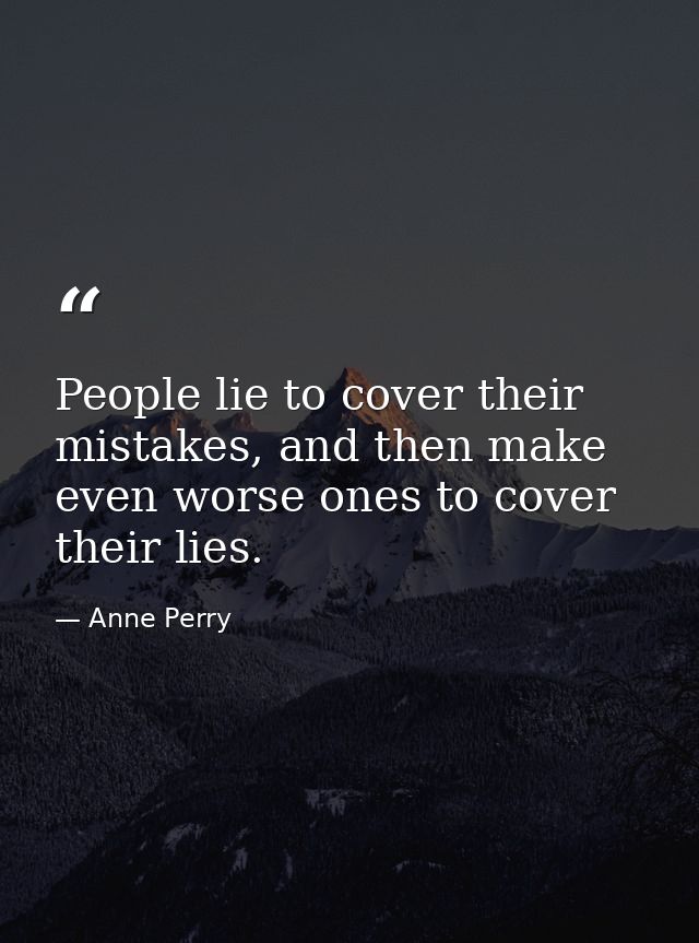 People lie to cover their mistakes, and then make even worse ones to cover their lies. — Anne Perry