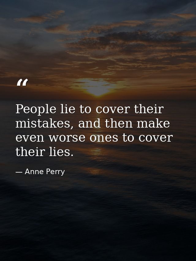 People lie to cover their mistakes, and then make even worse ones to cover their lies. — Anne Perry