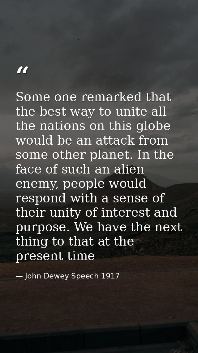 Some one remarked that the best way to unite all the nations on this globe would be an attack from some other planet. In — John Dewey Speech 1917